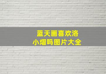 蓝天画喜欢洛小熠吗图片大全