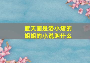 蓝天画是洛小熠的姐姐的小说叫什么