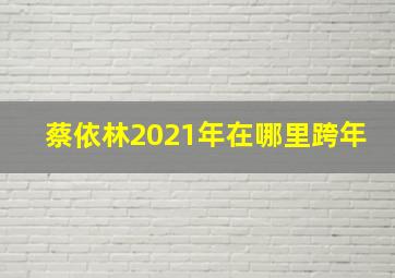 蔡依林2021年在哪里跨年