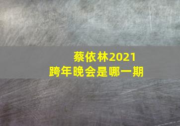 蔡依林2021跨年晚会是哪一期