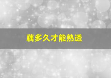 藕多久才能熟透