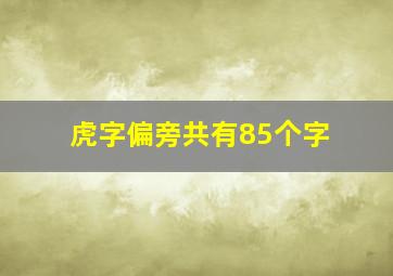 虎字偏旁共有85个字