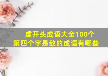 虚开头成语大全100个第四个字是敌的成语有哪些