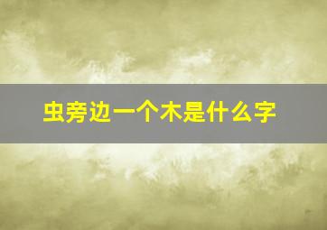 虫旁边一个木是什么字