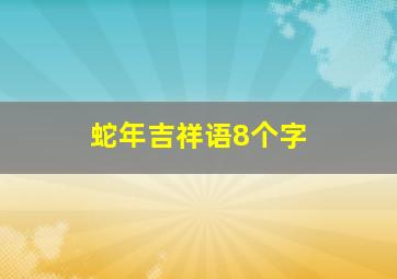 蛇年吉祥语8个字