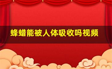 蜂蜡能被人体吸收吗视频