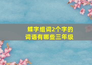 蝶字组词2个字的词语有哪些三年级