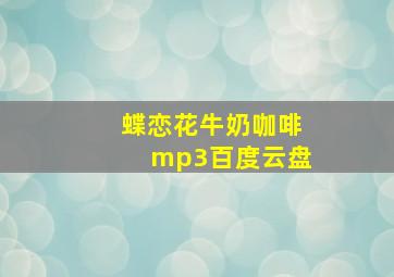 蝶恋花牛奶咖啡mp3百度云盘