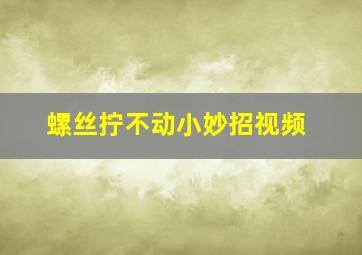 螺丝拧不动小妙招视频