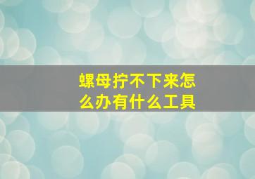 螺母拧不下来怎么办有什么工具