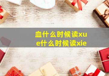 血什么时候读xue什么时候读xie