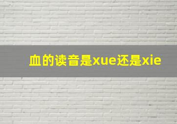 血的读音是xue还是xie