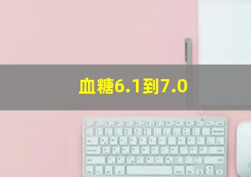 血糖6.1到7.0