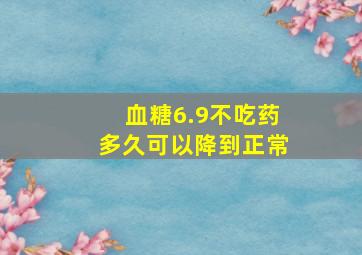 血糖6.9不吃药多久可以降到正常