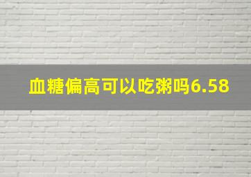 血糖偏高可以吃粥吗6.58