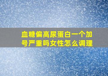 血糖偏高尿蛋白一个加号严重吗女性怎么调理