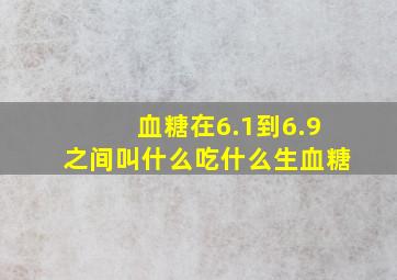 血糖在6.1到6.9之间叫什么吃什么生血糖