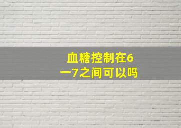 血糖控制在6一7之间可以吗