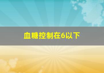 血糖控制在6以下