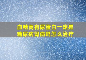 血糖高有尿蛋白一定是糖尿病肾病吗怎么治疗