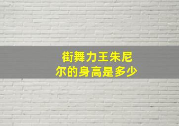 街舞力王朱尼尔的身高是多少