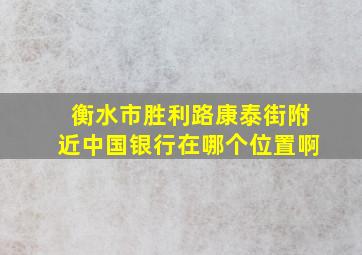 衡水市胜利路康泰街附近中国银行在哪个位置啊