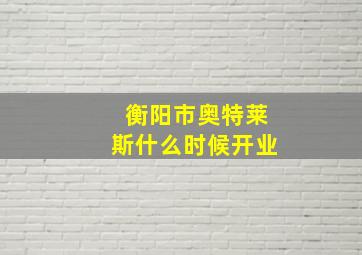 衡阳市奥特莱斯什么时候开业