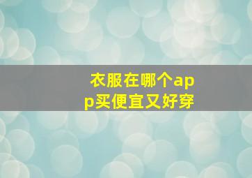 衣服在哪个app买便宜又好穿