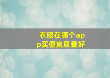 衣服在哪个app买便宜质量好