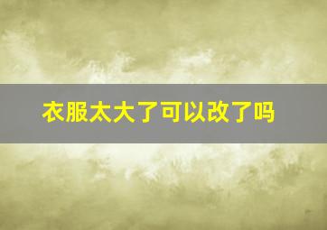 衣服太大了可以改了吗