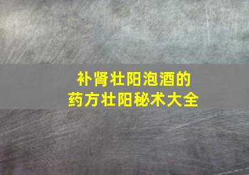 补肾壮阳泡酒的药方壮阳秘术大全