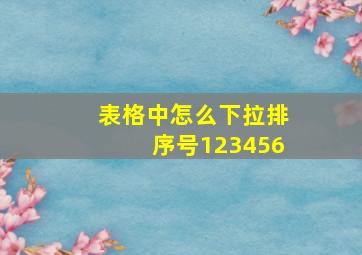 表格中怎么下拉排序号123456