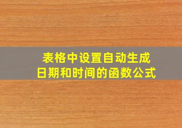 表格中设置自动生成日期和时间的函数公式