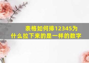 表格如何排12345为什么拉下来的是一样的数字