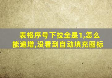 表格序号下拉全是1,怎么能递增,没看到自动填充图标