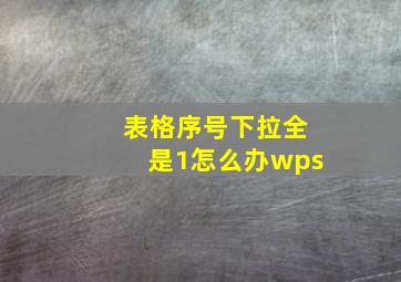 表格序号下拉全是1怎么办wps