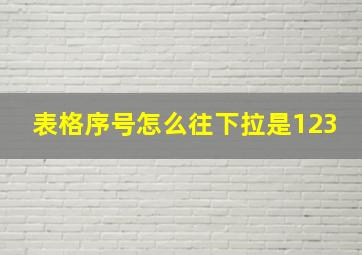 表格序号怎么往下拉是123