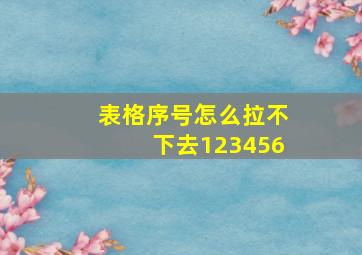 表格序号怎么拉不下去123456