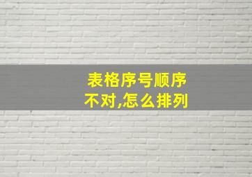 表格序号顺序不对,怎么排列