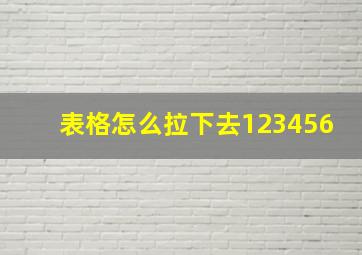 表格怎么拉下去123456