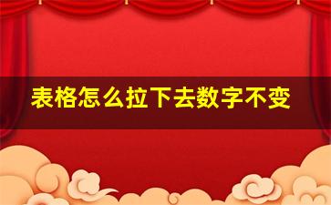 表格怎么拉下去数字不变