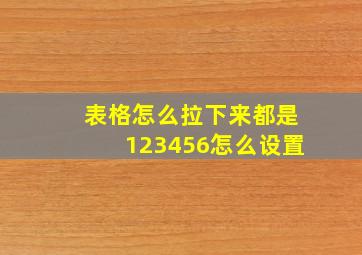 表格怎么拉下来都是123456怎么设置