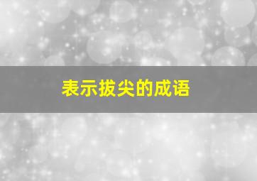 表示拔尖的成语