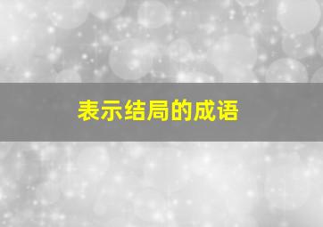 表示结局的成语