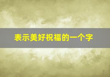 表示美好祝福的一个字