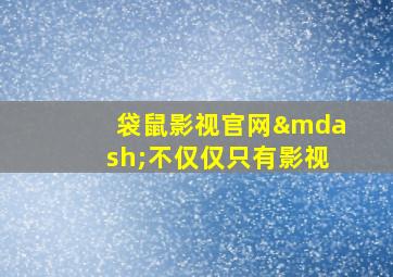 袋鼠影视官网—不仅仅只有影视