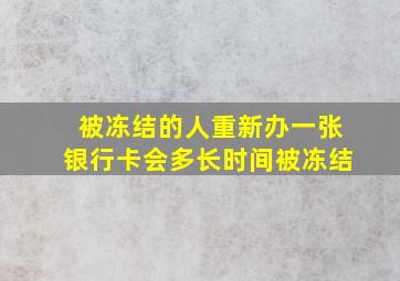 被冻结的人重新办一张银行卡会多长时间被冻结