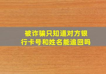 被诈骗只知道对方银行卡号和姓名能追回吗