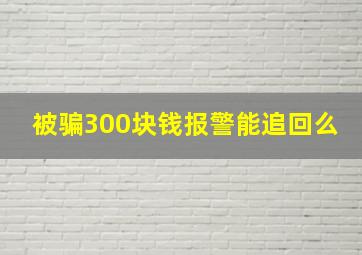 被骗300块钱报警能追回么