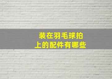 装在羽毛球拍上的配件有哪些